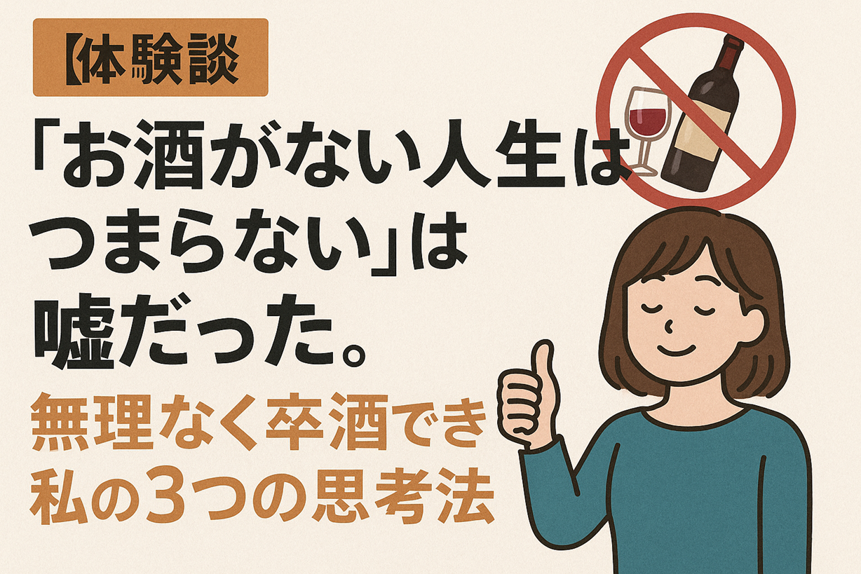 「体験談『お酒がない人生はつまらない』は嘘だった。無理なく卒酒できた私の3つの思考法」と書かれたバナー画像。禁酒マークと、親指を立てて微笑む女性のイラスト付き。