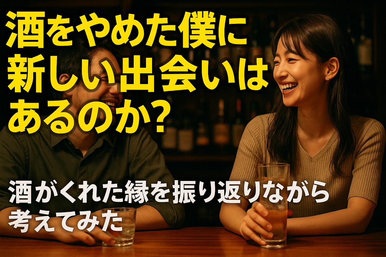 酒をやめた僕に新しい出会いはあるのか？酒がくれた縁を振り返りながら考えてみた